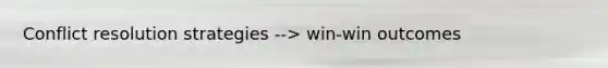 Conflict resolution strategies --> win-win outcomes