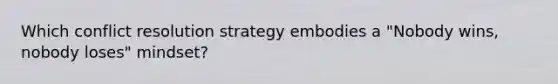 Which conflict resolution strategy embodies a "Nobody wins, nobody loses" mindset?