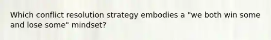 Which conflict resolution strategy embodies a "we both win some and lose some" mindset?