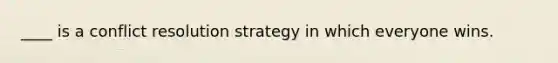 ____ is a conflict resolution strategy in which everyone wins.