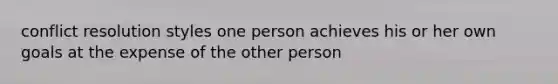 conflict resolution styles one person achieves his or her own goals at the expense of the other person