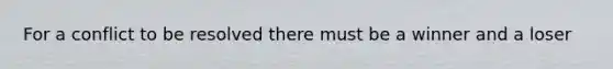 For a conflict to be resolved there must be a winner and a loser