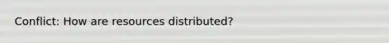 Conflict: How are resources distributed?