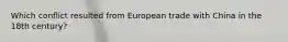 Which conflict resulted from European trade with China in the 18th century?