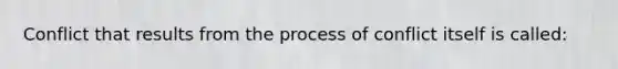 Conflict that results from the process of conflict itself is called: