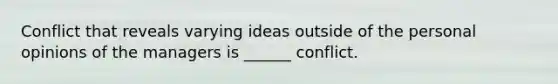 Conflict that reveals varying ideas outside of the personal opinions of the managers is ______ conflict.