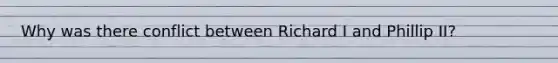 Why was there conflict between Richard I and Phillip II?