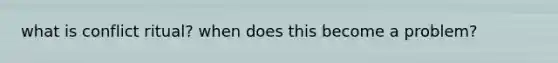 what is conflict ritual? when does this become a problem?