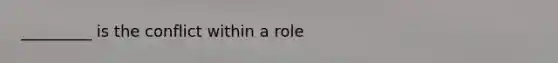 _________ is the conflict within a role