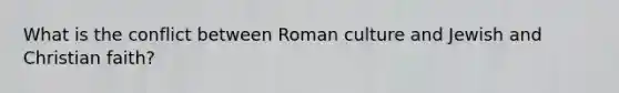 What is the conflict between Roman culture and Jewish and Christian faith?