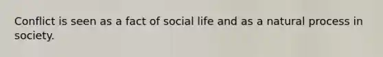 Conflict is seen as a fact of social life and as a natural process in society.