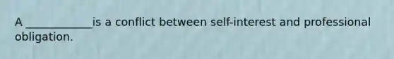 A ____________is a conflict between self-interest and professional obligation.