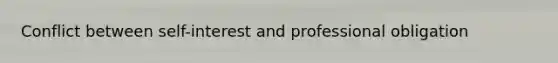 Conflict between self-interest and professional obligation