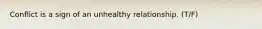 Conflict is a sign of an unhealthy relationship. (T/F)