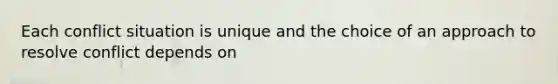 Each conflict situation is unique and the choice of an approach to resolve conflict depends on