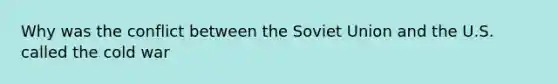 Why was the conflict between the Soviet Union and the U.S. called the cold war