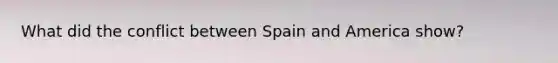 What did the conflict between Spain and America show?