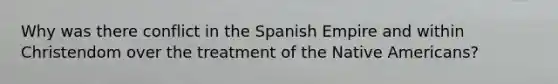 Why was there conflict in the Spanish Empire and within Christendom over the treatment of the Native Americans?