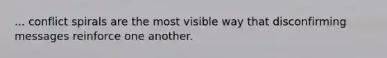 ... conflict spirals are the most visible way that disconfirming messages reinforce one another.