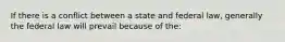 If there is a conflict between a state and federal law, generally the federal law will prevail because of the: