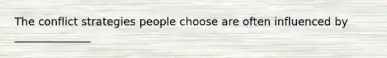 The conflict strategies people choose are often influenced by ______________