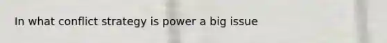 In what conflict strategy is power a big issue