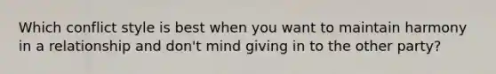 Which conflict style is best when you want to maintain harmony in a relationship and don't mind giving in to the other party?