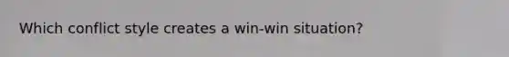 Which conflict style creates a win-win situation?