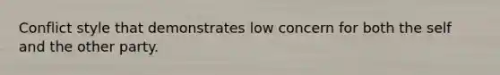 Conflict style that demonstrates low concern for both the self and the other party.