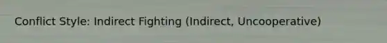 Conflict Style: Indirect Fighting (Indirect, Uncooperative)