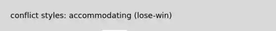 conflict styles: accommodating (lose-win)