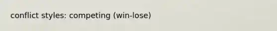 conflict styles: competing (win-lose)