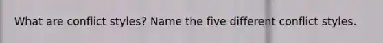 What are conflict styles? Name the five different conflict styles.