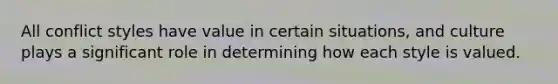 All conflict styles have value in certain situations, and culture plays a significant role in determining how each style is valued.