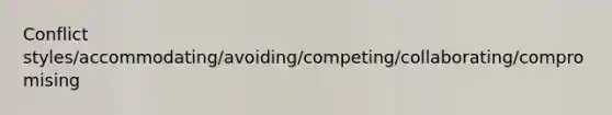 Conflict styles/accommodating/avoiding/competing/collaborating/compromising