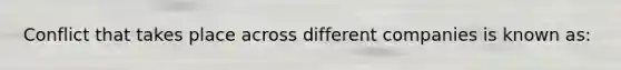 Conflict that takes place across different companies is known as: