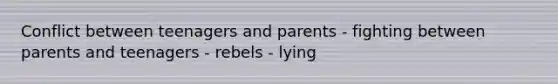 Conflict between teenagers and parents - fighting between parents and teenagers - rebels - lying