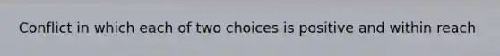 Conflict in which each of two choices is positive and within reach