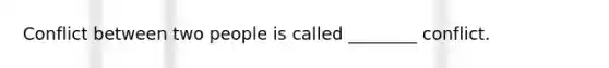 Conflict between two people is called ________ conflict.