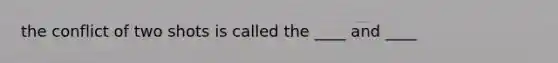 the conflict of two shots is called the ____ and ____