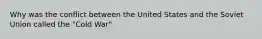 Why was the conflict between the United States and the Soviet Union called the "Cold War"