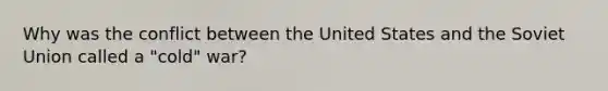 Why was the conflict between the United States and the Soviet Union called a "cold" war?