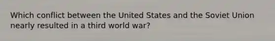 Which conflict between the United States and the Soviet Union nearly resulted in a third world war?