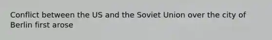 Conflict between the US and the <a href='https://www.questionai.com/knowledge/kmhoGLx3kx-soviet-union' class='anchor-knowledge'>soviet union</a> over the city of Berlin first arose