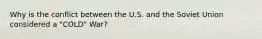 Why is the conflict between the U.S. and the Soviet Union considered a "COLD" War?