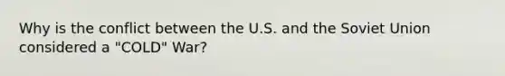 Why is the conflict between the U.S. and the Soviet Union considered a "COLD" War?