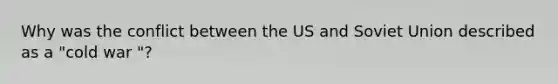 Why was the conflict between the US and Soviet Union described as a "cold war "?