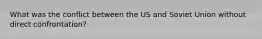 What was the conflict between the US and Soviet Union without direct confrontation?