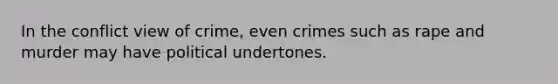 In the conflict view of crime, even crimes such as rape and murder may have political undertones.