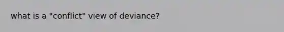 what is a "conflict" view of deviance?